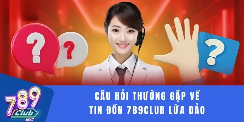 Câu hỏi thường gặp 3 Câu hỏi thường gặp về tin đồn 789Club lừa đảo