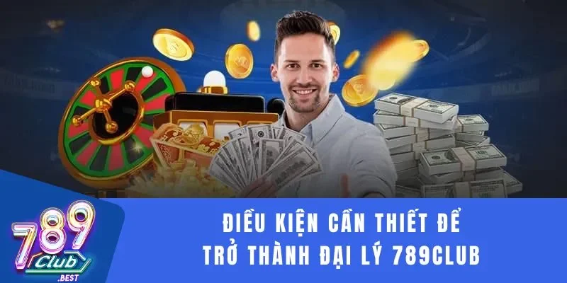 Đại lý 789Club 2 Điều kiện cần thiết để trở thành đại lý 789Club
