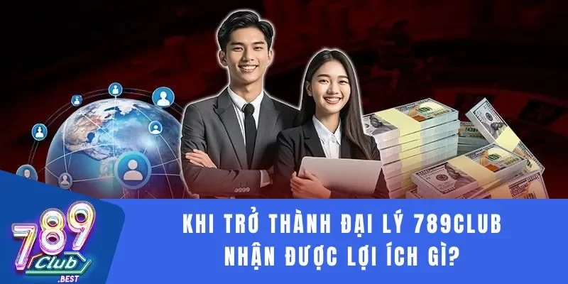Đại lý 789Club 1 Khi trở thành đại lý 789Club nhận được lợi ích gì?